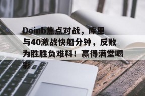 NG SPORTS-关于Doinb焦点对战,库里与40激战快船分钟,反败为胜胜负难料!赢得满堂喝彩的信息
