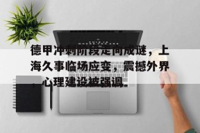 NG SPORTS-德甲冲刺阶段走向成谜,上海久事临场应变,震撼外界,心理建设被强调的简单介绍
